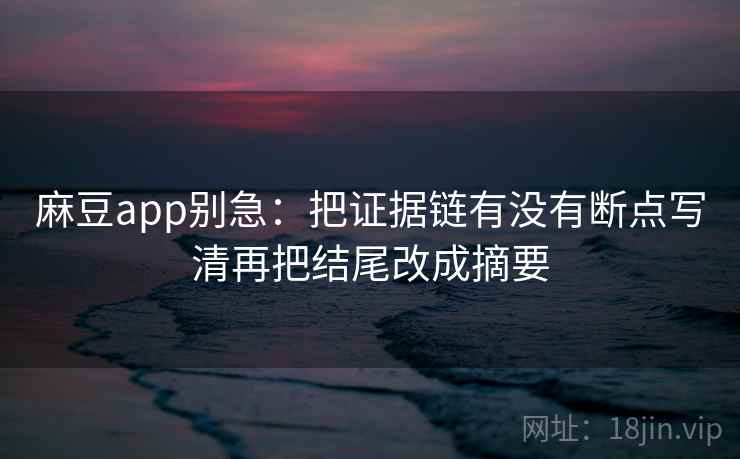 麻豆app别急：把证据链有没有断点写清再把结尾改成摘要