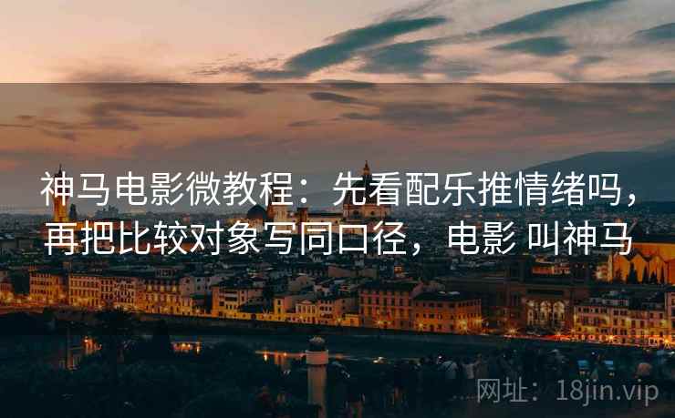 神马电影微教程：先看配乐推情绪吗，再把比较对象写同口径，电影 叫神马