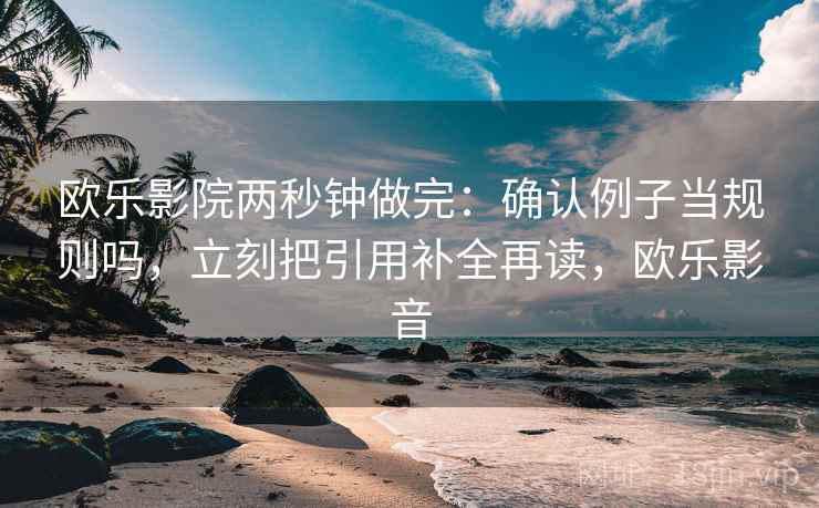 欧乐影院两秒钟做完：确认例子当规则吗，立刻把引用补全再读，欧乐影音