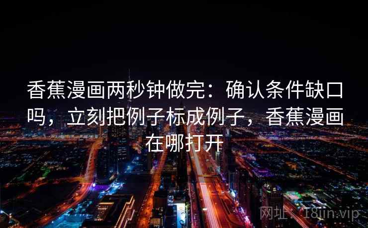 香蕉漫画两秒钟做完：确认条件缺口吗，立刻把例子标成例子，香蕉漫画在哪打开