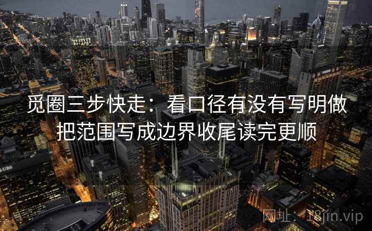 觅圈三步快走：看口径有没有写明做把范围写成边界收尾读完更顺