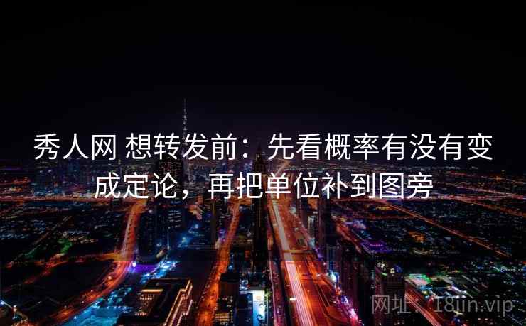 秀人网 想转发前：先看概率有没有变成定论，再把单位补到图旁
