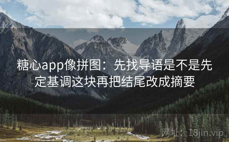 糖心app像拼图：先找导语是不是先定基调这块再把结尾改成摘要
