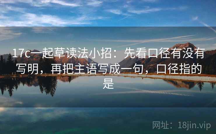 17c一起草读法小招：先看口径有没有写明，再把主语写成一句，口径指的是