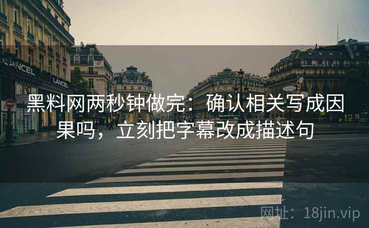 黑料网两秒钟做完：确认相关写成因果吗，立刻把字幕改成描述句