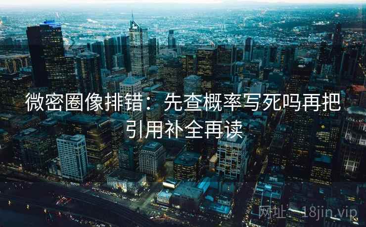 微密圈像排错：先查概率写死吗再把引用补全再读