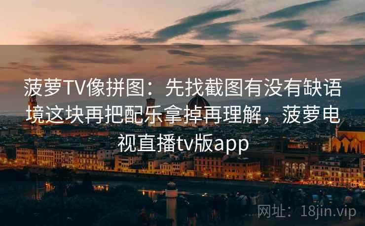 菠萝TV像拼图：先找截图有没有缺语境这块再把配乐拿掉再理解，菠萝电视直播tv版app