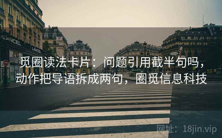 觅圈读法卡片：问题引用截半句吗，动作把导语拆成两句，圈觅信息科技