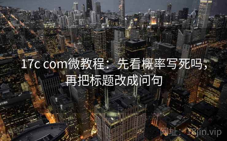 17c com微教程：先看概率写死吗，再把标题改成问句
