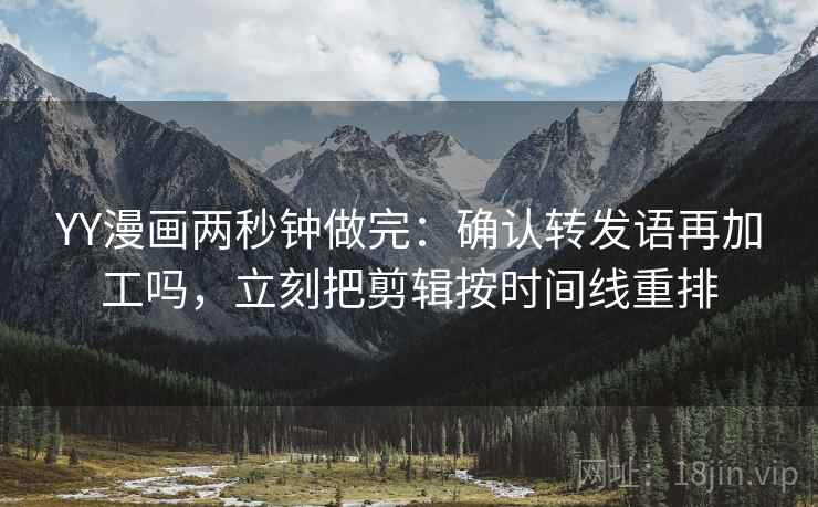 YY漫画两秒钟做完：确认转发语再加工吗，立刻把剪辑按时间线重排
