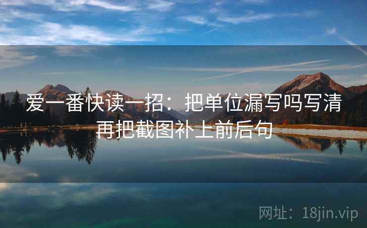 爱一番快读一招：把单位漏写吗写清再把截图补上前后句